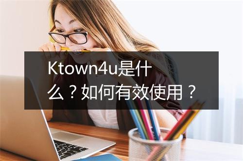 Ktown4u是什么？如何有效使用？