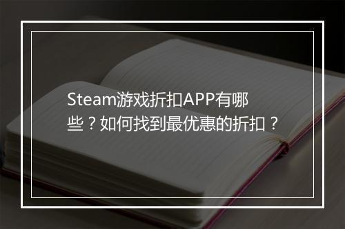Steam游戏折扣APP有哪些？如何找到最优惠的折扣？