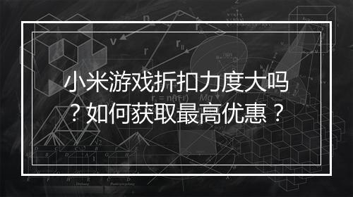 小米游戏折扣力度大吗?如何获取最高优惠?