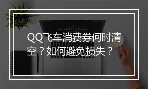 QQ飞车消费券何时清空？如何避免损失？