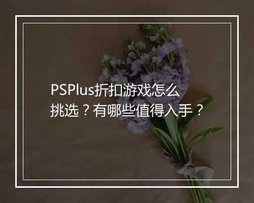 PSPlus折扣游戏怎么挑选?有哪些值得入手?