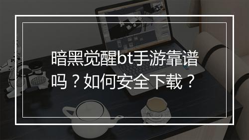 暗黑觉醒bt手游靠谱吗?如何安全下载?