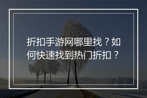 折扣手游网哪里找？如何快速找到热门折扣？