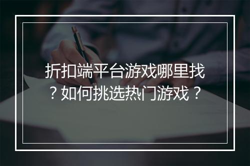 折扣端平台游戏哪里找?如何挑选热门游戏?