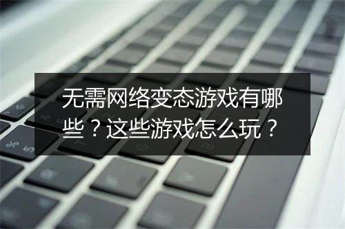 无需网络变态游戏有哪些？这些游戏怎么玩？