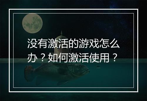 没有激活的游戏怎么办?如何激活使用?