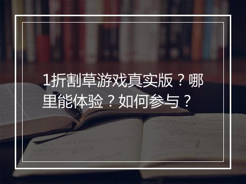 1折割草游戏真实版？哪里能体验？如何参与？