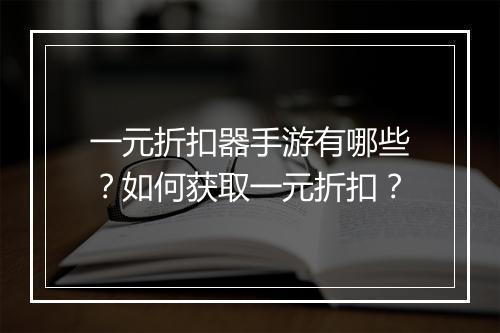 一元折扣器手游有哪些？如何获取一元折扣？