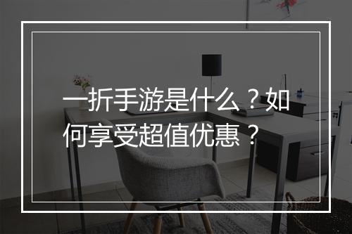 一折手游是什么？如何享受超值优惠？