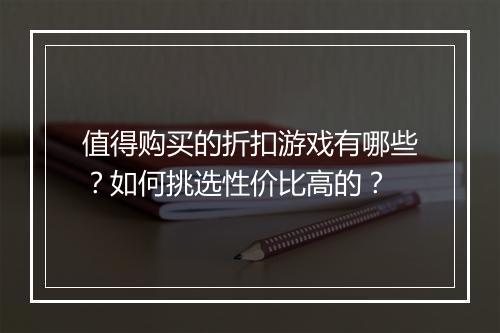 值得购买的折扣游戏有哪些？如何挑选性价比高的？