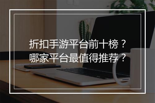 折扣手游平台前十榜?哪家平台最值得推荐?