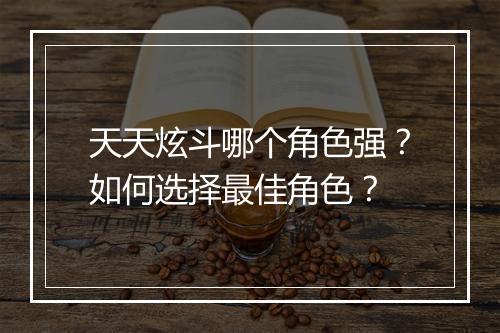 天天炫斗哪个角色强?如何选择最佳角色?