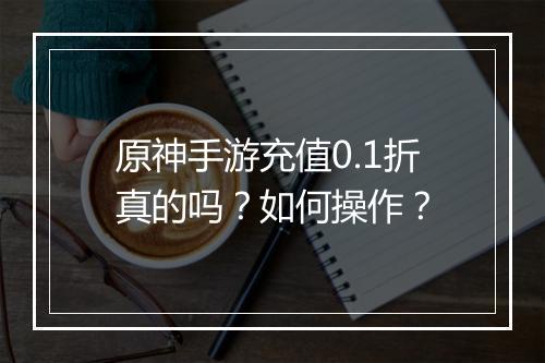 原神手游充值0.1折真的吗？如何操作？