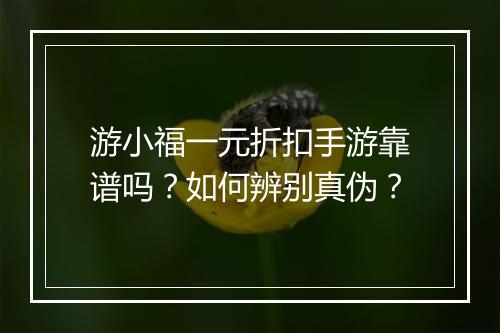 游小福一元折扣手游靠谱吗？如何辨别真伪？