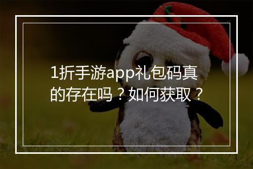 1折手游app礼包码真的存在吗？如何获取？