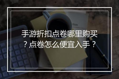 手游折扣点卷哪里购买？点卷怎么便宜入手？