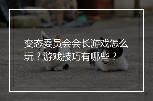 变态委员会会长游戏怎么玩？游戏技巧有哪些？
