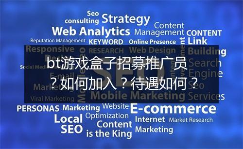 bt游戏盒子招募推广员?如何加入?待遇如何?