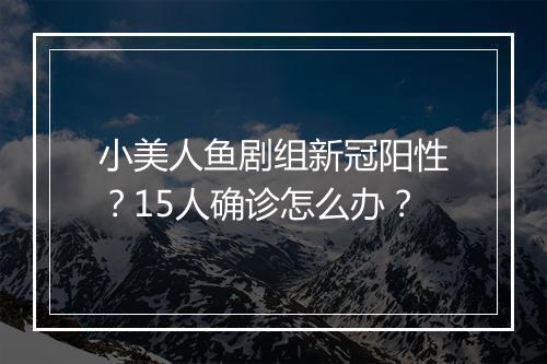 小美人鱼剧组新冠阳性？15人确诊怎么办？