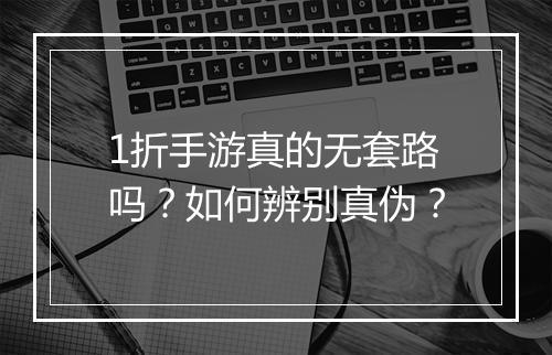 1折手游真的无套路吗?如何辨别真伪?