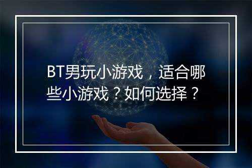 BT男玩小游戏，适合哪些小游戏？如何选择？