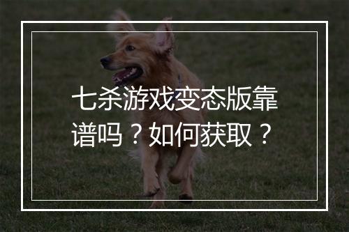 七杀游戏变态版靠谱吗?如何获取?