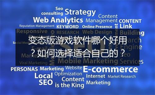 变态版游戏软件哪个好用？如何选择适合自己的？