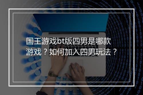 国王游戏bt版四男是哪款游戏？如何加入四男玩法？