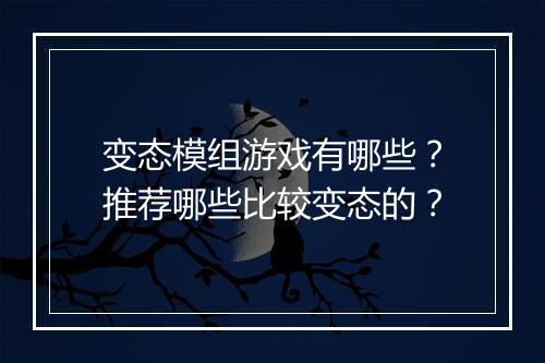 变态模组游戏有哪些？推荐哪些比较变态的？