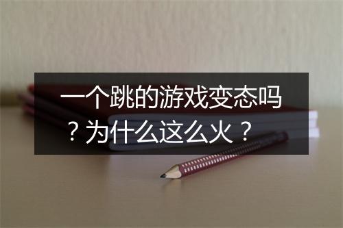 一个跳的游戏变态吗？为什么这么火？