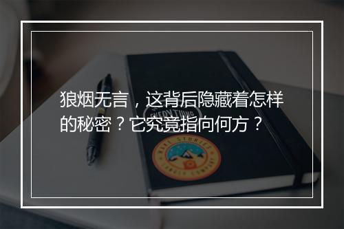 狼烟无言，这背后隐藏着怎样的秘密？它究竟指向何方？