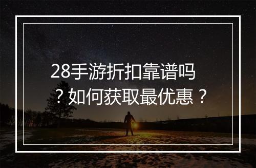 28手游折扣靠谱吗？如何获取最优惠？