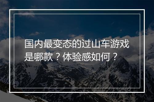 国内最变态的过山车游戏是哪款？体验感如何？