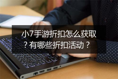 小7手游折扣怎么获取?有哪些折扣活动?