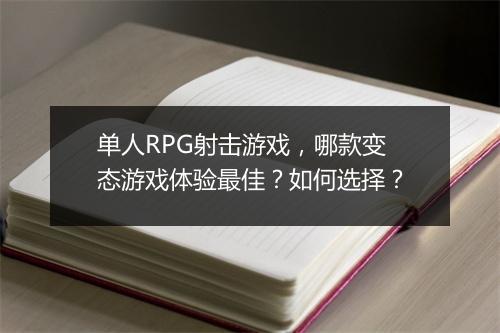 单人RPG射击游戏,哪款变态游戏体验最佳?如何选择?