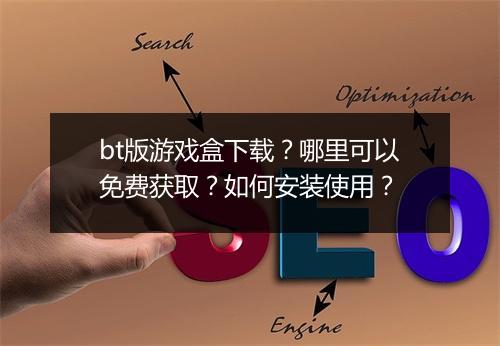 bt版游戏盒下载？哪里可以免费获取？如何安装使用？