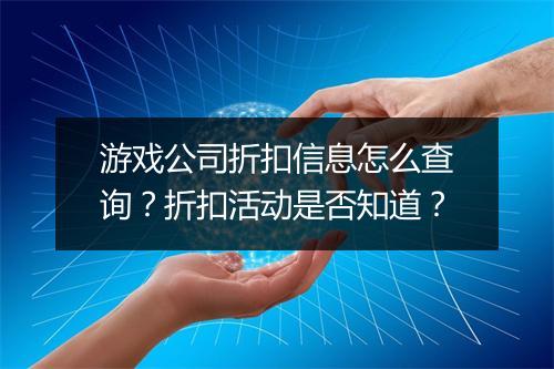 游戏公司折扣信息怎么查询？折扣活动是否知道？