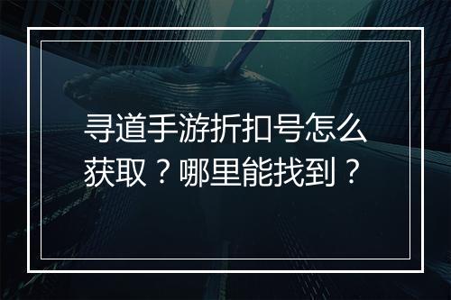 寻道手游折扣号怎么获取？哪里能找到？