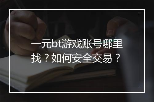 一元bt游戏账号哪里找？如何安全交易？