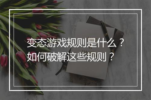 变态游戏规则是什么？如何破解这些规则？