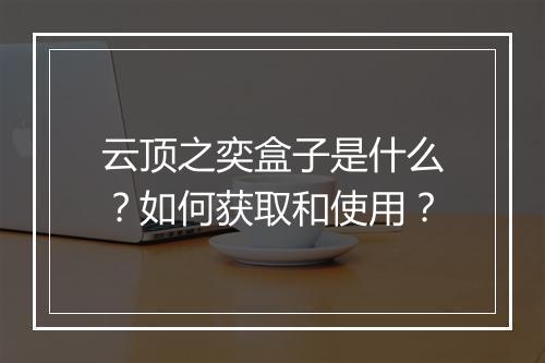 云顶之奕盒子是什么?如何获取和使用?
