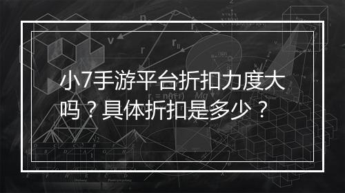 小7手游平台折扣力度大吗?具体折扣是多少?