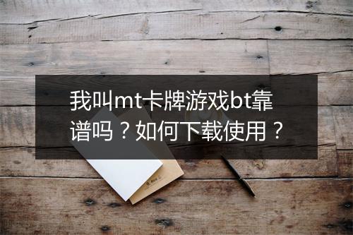 我叫mt卡牌游戏bt靠谱吗？如何下载使用？