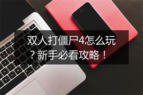双人打僵尸4怎么玩？新手必看攻略！