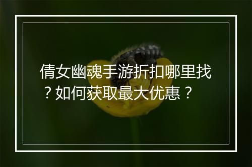 倩女幽魂手游折扣哪里找？如何获取最大优惠？