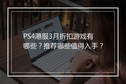PS4港服3月折扣游戏有哪些？推荐哪些值得入手？