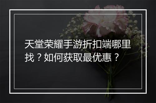 天堂荣耀手游折扣端哪里找？如何获取最优惠？