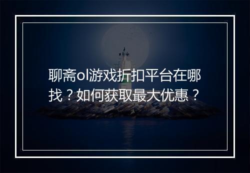 聊斋ol游戏折扣平台在哪找?如何获取最大优惠?