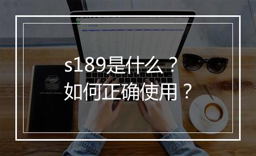 s189是什么？如何正确使用？