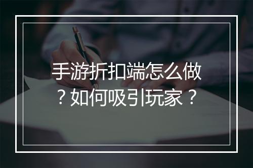 手游折扣端怎么做?如何吸引玩家?